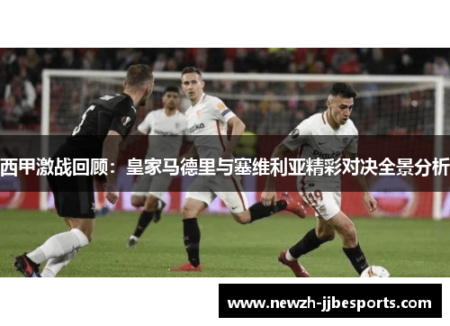 西甲激战回顾:皇家马德里与塞维利亚精彩对决全景分析 西甲激战回顾:皇家马德里与塞维利亚精彩对决全景分析