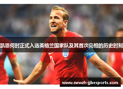 凯恩何时正式入选英格兰国家队及其首次亮相的历史时刻