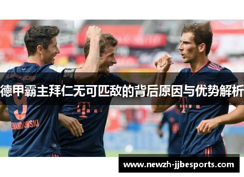 德甲霸主拜仁无可匹敌的背后原因与优势解析
