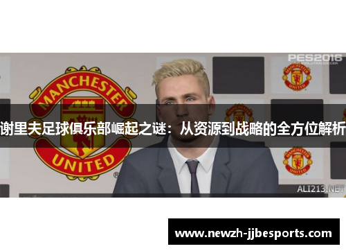 谢里夫足球俱乐部崛起之谜：从资源到战略的全方位解析