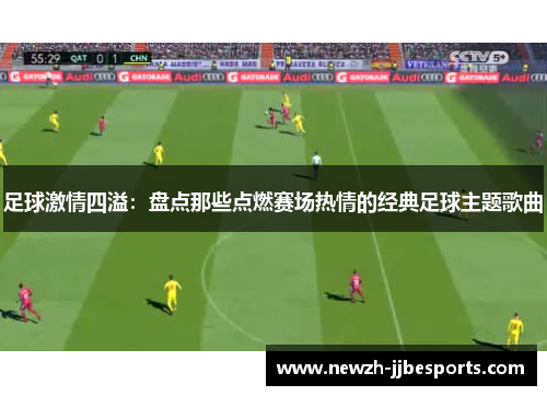 足球激情四溢：盘点那些点燃赛场热情的经典足球主题歌曲