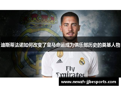 迪斯蒂法诺如何改变了皇马命运成为俱乐部历史的奠基人物