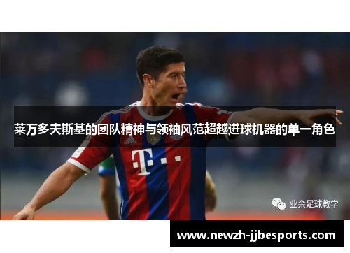 莱万多夫斯基的团队精神与领袖风范超越进球机器的单一角色