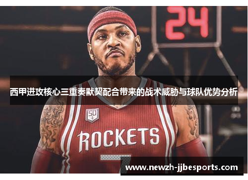 西甲进攻核心三重奏默契配合带来的战术威胁与球队优势分析 西甲进攻核心三重奏默契配合带来的战术威胁与球队优势分析