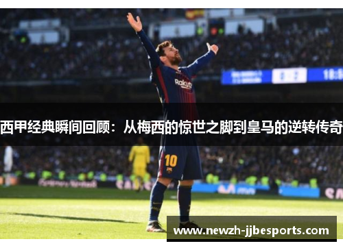 西甲经典瞬间回顾:从梅西的惊世之脚到皇马的逆转传奇 西甲经典瞬间回顾:从梅西的惊世之脚到皇马的逆转传奇