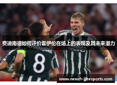 费迪南德如何评价霍伊伦在场上的表现及其未来潜力