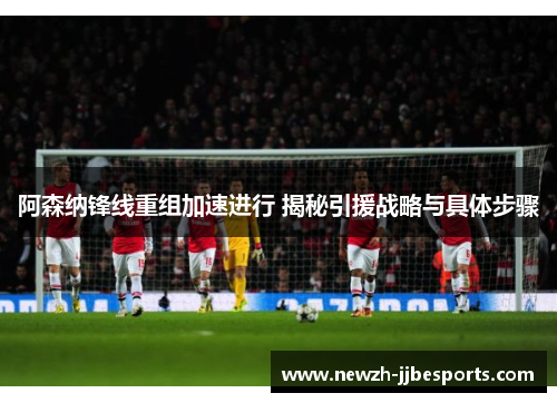 阿森纳锋线重组加速进行 揭秘引援战略与具体步骤