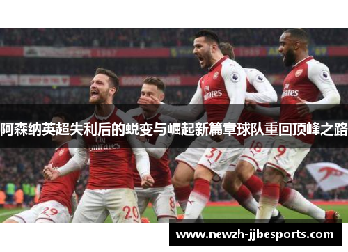 阿森纳英超失利后的蜕变与崛起新篇章球队重回顶峰之路