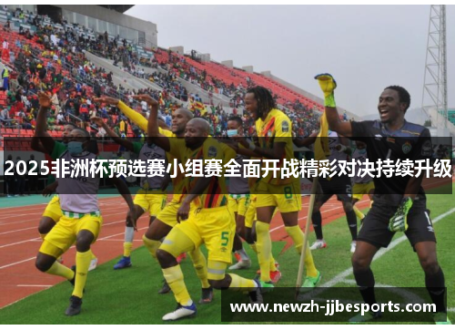 2025非洲杯预选赛小组赛全面开战精彩对决持续升级