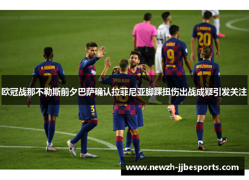 欧冠战那不勒斯前夕巴萨确认拉菲尼亚脚踝扭伤出战成疑引发关注