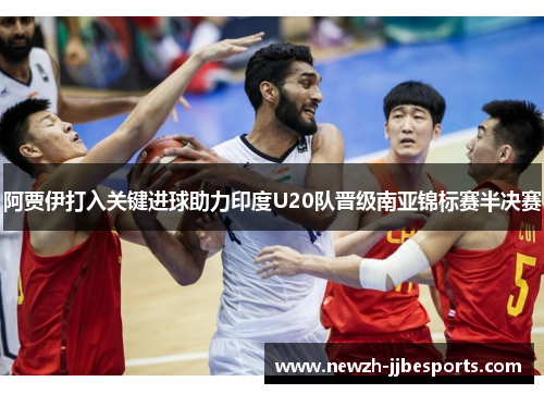 阿贾伊打入关键进球助力印度U20队晋级南亚锦标赛半决赛