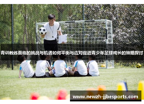 青训教练面临的挑战与机遇如何平衡与应对促进青少年足球成长的策略探讨