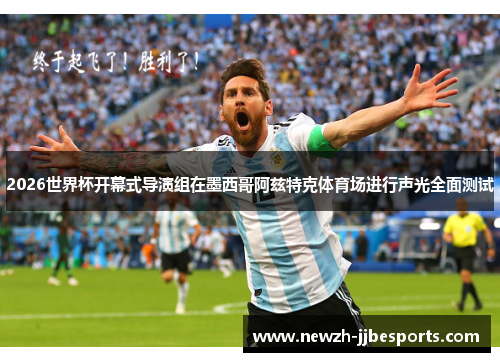 2026世界杯开幕式导演组在墨西哥阿兹特克体育场进行声光全面测试