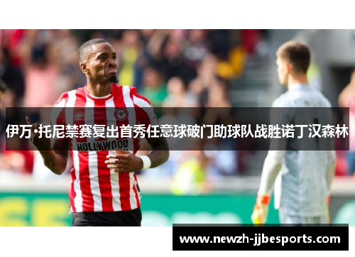 伊万·托尼禁赛复出首秀任意球破门助球队战胜诺丁汉森林