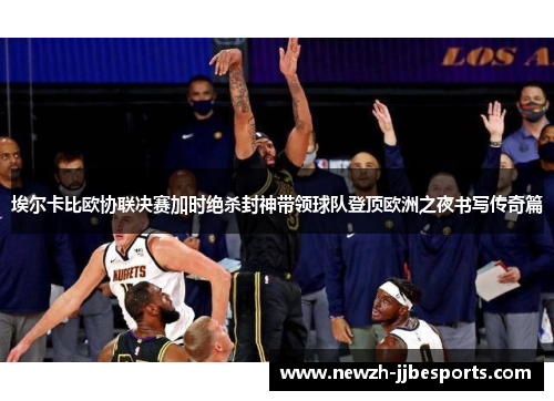 埃尔卡比欧协联决赛加时绝杀封神带领球队登顶欧洲之夜书写传奇篇