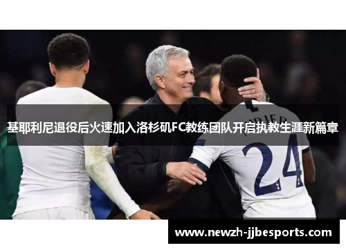 基耶利尼退役后火速加入洛杉矶FC教练团队开启执教生涯新篇章 基耶利尼退役后火速加入洛杉矶FC教练团队开启执教生涯新篇章